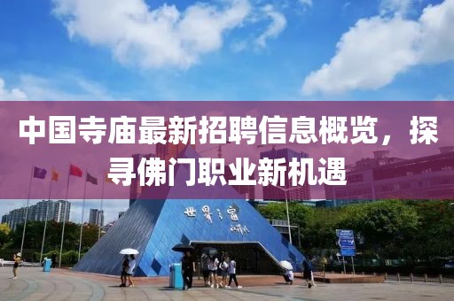中國(guó)寺廟最新招聘信息概覽，探尋佛門(mén)職業(yè)新機(jī)遇
