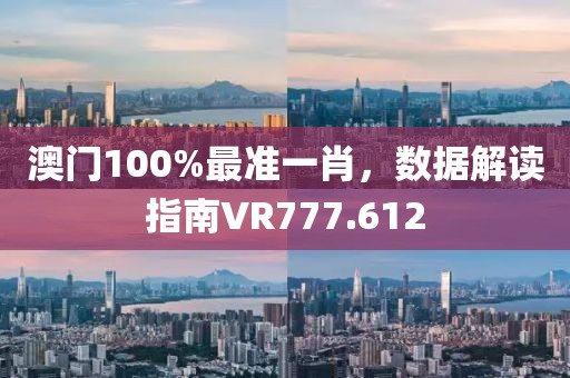 澳門100%最準一肖，數據解讀指南VR777.612