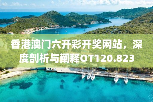 香港澳門六開彩開獎(jiǎng)網(wǎng)站，深度剖析與闡釋OT120.823