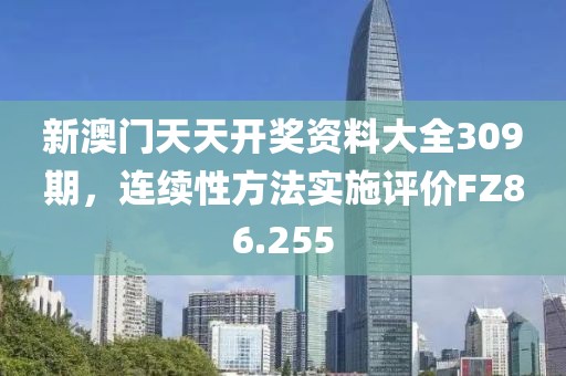 新澳門天天開獎資料大全309期，連續(xù)性方法實施評價FZ86.255