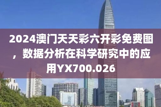 2024澳門天天彩六開彩免費圖，數(shù)據(jù)分析在科學研究中的應(yīng)用YX700.026