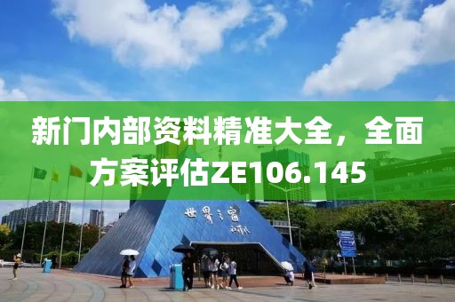 新門內(nèi)部資料精準(zhǔn)大全，全面方案評(píng)估ZE106.145