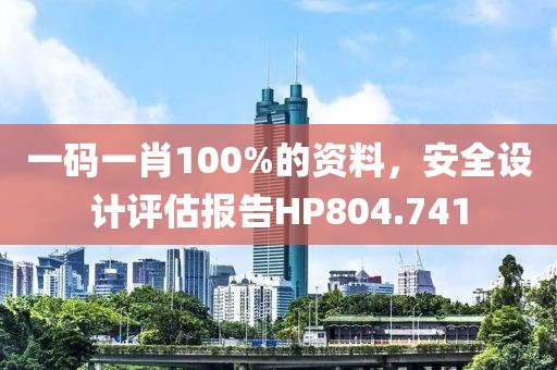 一碼一肖100%的資料，安全設(shè)計(jì)評(píng)估報(bào)告HP804.741