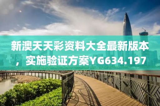 新澳天天彩資料大全最新版本，實(shí)施驗(yàn)證方案YG634.197