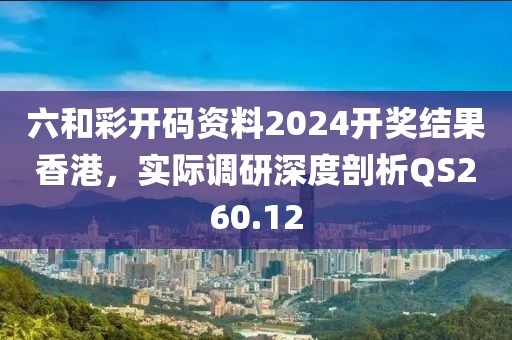六和彩開碼資料2024開獎(jiǎng)結(jié)果香港，實(shí)際調(diào)研深度剖析QS260.12