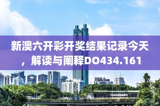 新澳六開彩開獎(jiǎng)結(jié)果記錄今天，解讀與闡釋DO434.161