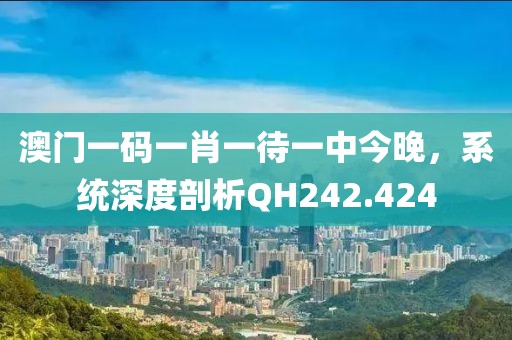 澳門一碼一肖一待一中今晚，系統(tǒng)深度剖析QH242.424
