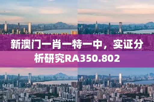 新澳門一肖一特一中，實(shí)證分析研究RA350.802