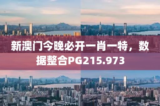 新澳門今晚必開一肖一特，數(shù)據(jù)整合PG215.973