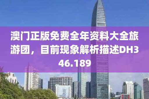 澳門(mén)正版免費(fèi)全年資料大全旅游團(tuán)，目前現(xiàn)象解析描述DH346.189
