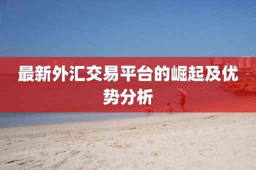 最新外匯交易平臺的崛起及優(yōu)勢分析