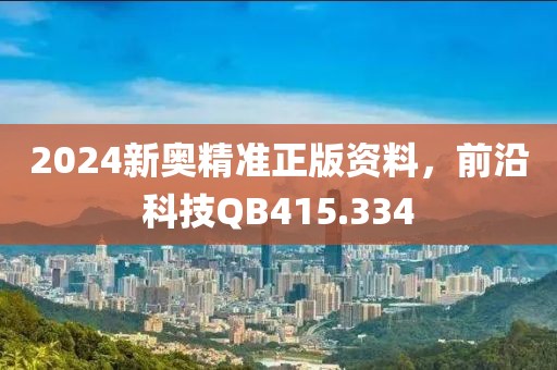 2024新奧精準正版資料，前沿科技QB415.334
