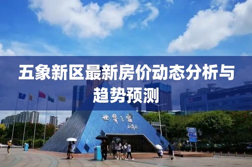 五象新區(qū)最新房?jī)r(jià)動(dòng)態(tài)分析與趨勢(shì)預(yù)測(cè)