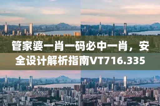 管家婆一肖一碼必中一肖，安全設(shè)計解析指南VT716.335