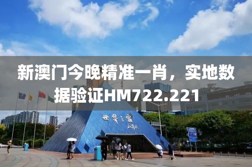 新澳門今晚精準(zhǔn)一肖，實(shí)地?cái)?shù)據(jù)驗(yàn)證HM722.221
