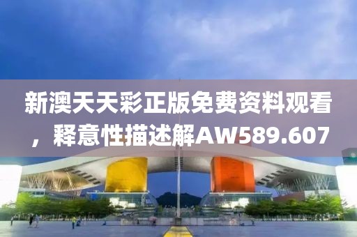 新澳天天彩正版免費(fèi)資料觀看，釋意性描述解AW589.607