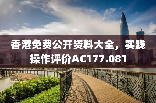 香港免費(fèi)公開(kāi)資料大全，實(shí)踐操作評(píng)價(jià)AC177.081