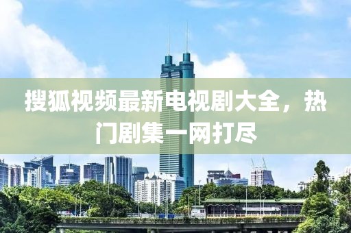 搜狐視頻最新電視劇大全，熱門劇集一網(wǎng)打盡