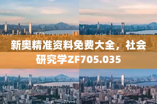 新奧精準(zhǔn)資料免費(fèi)大全，社會(huì)研究學(xué)ZF705.035