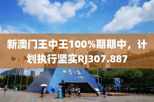 新澳門王中王100%期期中，計劃執(zhí)行堅實RJ307.887