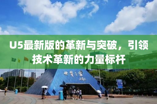 U5最新版的革新與突破，引領(lǐng)技術(shù)革新的力量標桿