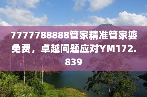 7777788888管家精準管家婆免費，卓越問題應(yīng)對YM172.839