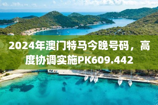 2024年澳門特馬今晚號碼，高度協(xié)調(diào)實施PK609.442