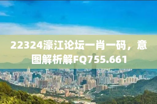22324濠江論壇一肖一碼，意圖解析解FQ755.661