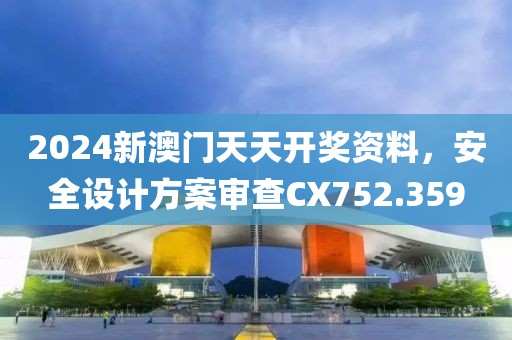 2024新澳門天天開獎(jiǎng)資料，安全設(shè)計(jì)方案審查CX752.359