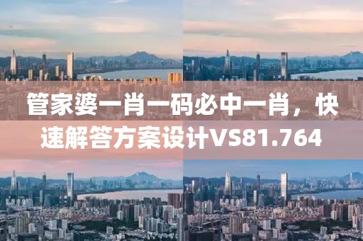 管家婆一肖一碼必中一肖，快速解答方案設(shè)計(jì)VS81.764