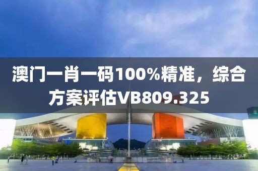 澳門一肖一碼100%精準(zhǔn)，綜合方案評(píng)估VB809.325