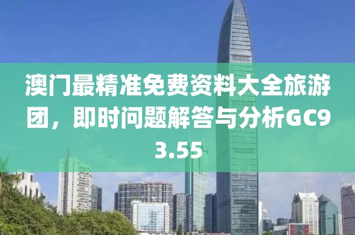 澳門最精準免費資料大全旅游團，即時問題解答與分析GC93.55