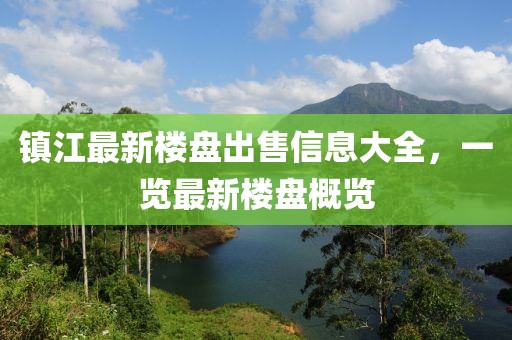 鎮(zhèn)江最新樓盤出售信息大全，一覽最新樓盤概覽