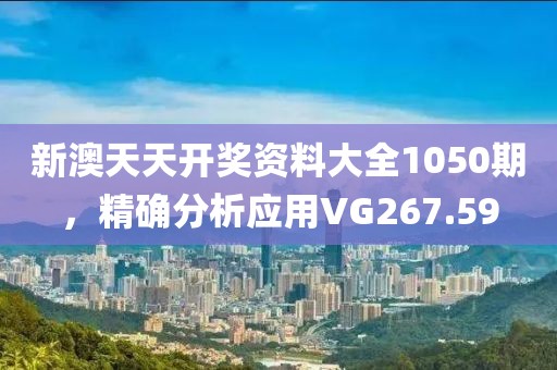新澳天天開獎資料大全1050期，精確分析應(yīng)用VG267.59