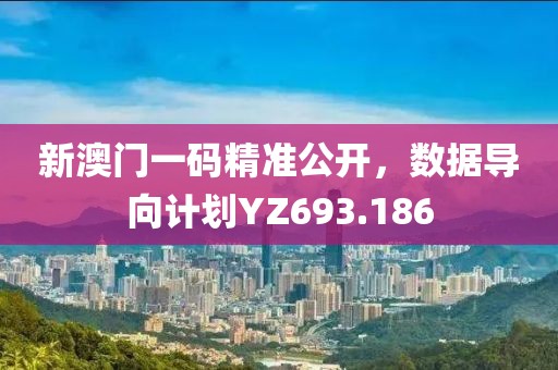 新澳門一碼精準(zhǔn)公開，數(shù)據(jù)導(dǎo)向計劃YZ693.186