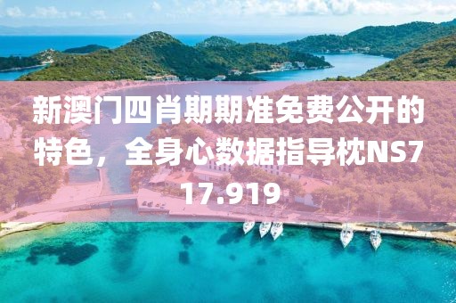 新澳門四肖期期準(zhǔn)免費(fèi)公開的特色，全身心數(shù)據(jù)指導(dǎo)枕NS717.919