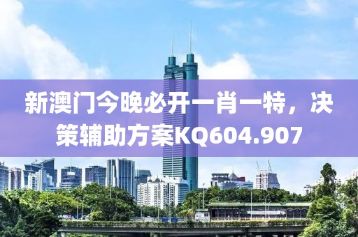 新澳門今晚必開一肖一特，決策輔助方案KQ604.907
