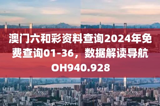 澳門六和彩資料查詢2024年免費查詢01-36，數(shù)據(jù)解讀導航OH940.928