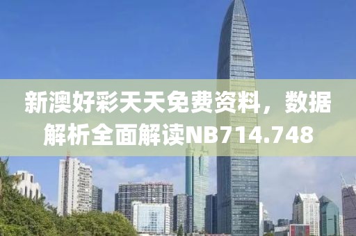 新澳好彩天天免費(fèi)資料，數(shù)據(jù)解析全面解讀NB714.748