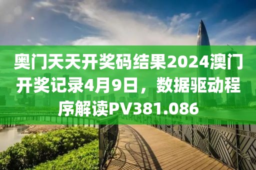 奧門(mén)天天開(kāi)獎(jiǎng)碼結(jié)果2024澳門(mén)開(kāi)獎(jiǎng)記錄4月9日，數(shù)據(jù)驅(qū)動(dòng)程序解讀PV381.086
