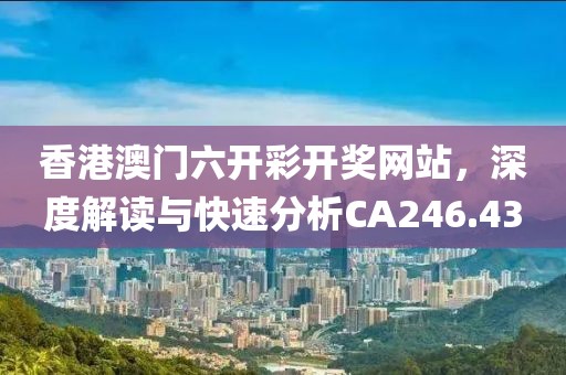 香港澳門六開彩開獎網站，深度解讀與快速分析CA246.43