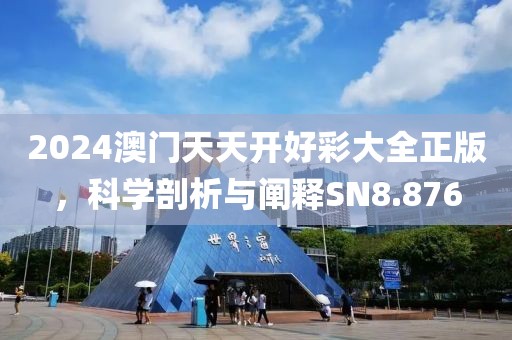 2024澳門(mén)天天開(kāi)好彩大全正版，科學(xué)剖析與闡釋SN8.876