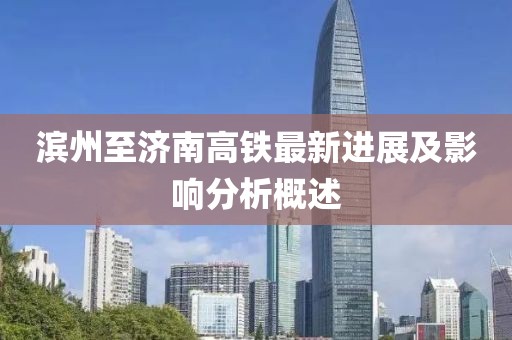 濱州至濟南高鐵最新進展及影響分析概述