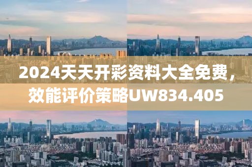 2024天天開彩資料大全免費，效能評價策略UW834.405