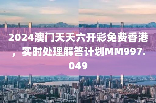 2024澳門天天六開彩免費(fèi)香港，實(shí)時(shí)處理解答計(jì)劃MM997.049