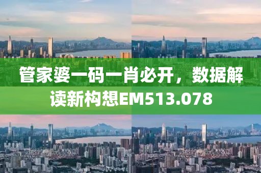 管家婆一碼一肖必開，數(shù)據(jù)解讀新構(gòu)想EM513.078