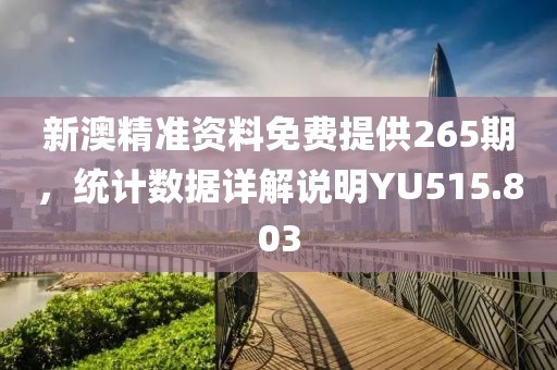 新澳精準(zhǔn)資料免費(fèi)提供265期，統(tǒng)計(jì)數(shù)據(jù)詳解說明YU515.803
