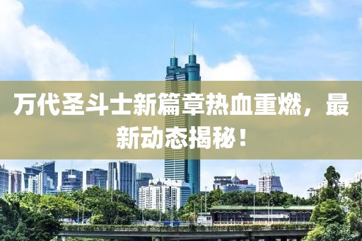 萬代圣斗士新篇章熱血重燃，最新動態(tài)揭秘！