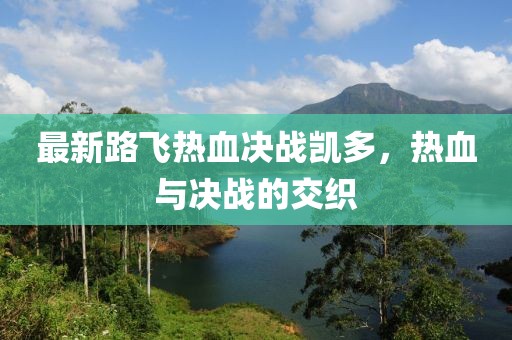 最新路飛熱血決戰(zhàn)凱多，熱血與決戰(zhàn)的交織