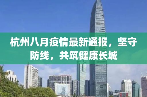 杭州八月疫情最新通報(bào)，堅(jiān)守防線，共筑健康長(zhǎng)城